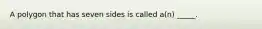 A polygon that has seven sides is called a(n) _____.