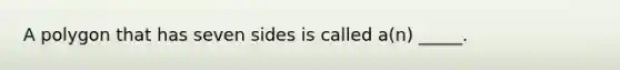 A polygon that has seven sides is called a(n) _____.