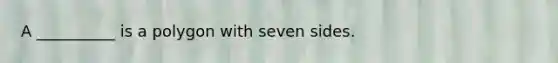 A __________ is a polygon with seven sides.