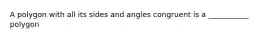 A polygon with all its sides and angles congruent is a ___________ polygon