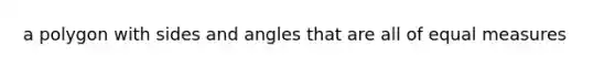 a polygon with sides and angles that are all of equal measures