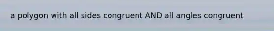 a polygon with all sides congruent AND all angles congruent