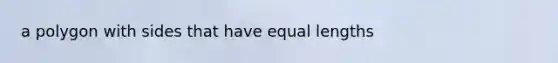 a polygon with sides that have equal lengths