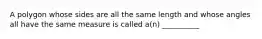 A polygon whose sides are all the same length and whose angles all have the same measure is called a(n) __________