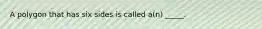 A polygon that has six sides is called a(n) _____.