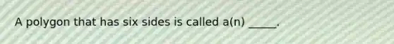A polygon that has six sides is called a(n) _____.