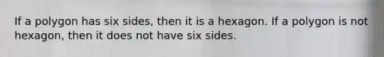 If a polygon has six sides, then it is a hexagon. If a polygon is not hexagon, then it does not have six sides.