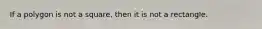 If a polygon is not a square, then it is not a rectangle.