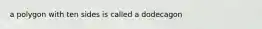 a polygon with ten sides is called a dodecagon