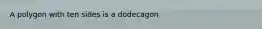 A polygon with ten sides is a dodecagon