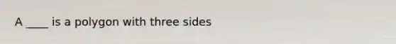 A ____ is a polygon with three sides