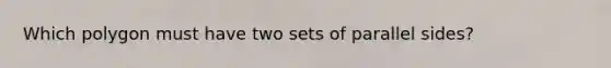 Which polygon must have two sets of parallel sides?