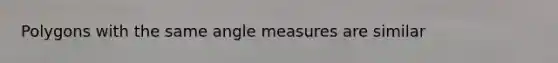 Polygons with the same angle measures are similar