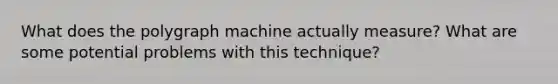 What does the polygraph machine actually measure? What are some potential problems with this technique?