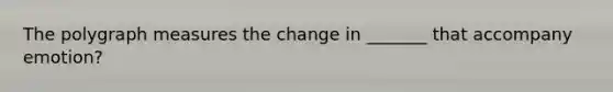 The polygraph measures the change in _______ that accompany emotion?