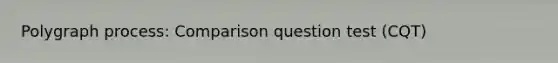 Polygraph process: Comparison question test (CQT)