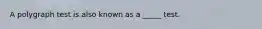 A polygraph test is also known as a _____ test.
