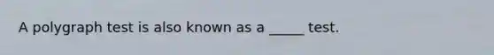 A polygraph test is also known as a _____ test.