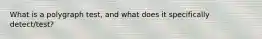 What is a polygraph test, and what does it specifically detect/test?