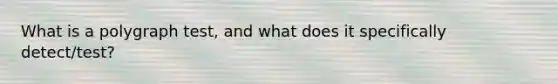 What is a polygraph test, and what does it specifically detect/test?
