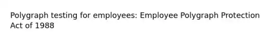 Polygraph testing for employees: Employee Polygraph Protection Act of 1988