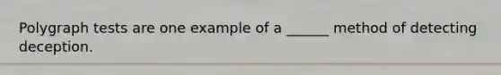 Polygraph tests are one example of a ______ method of detecting deception.