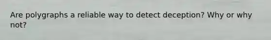 Are polygraphs a reliable way to detect deception? Why or why not?