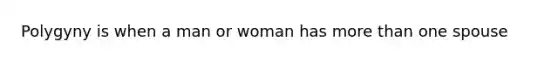 Polygyny is when a man or woman has more than one spouse