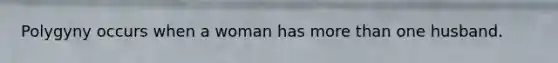 Polygyny occurs when a woman has more than one husband.