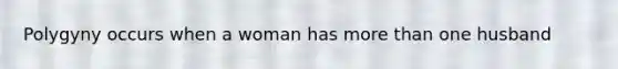 Polygyny occurs when a woman has more than one husband