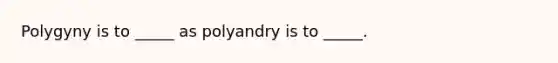 Polygyny is to _____ as polyandry is to _____.