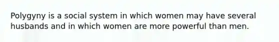 Polygyny is a social system in which women may have several husbands and in which women are more powerful than men.