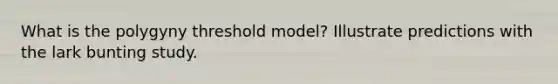 What is the polygyny threshold model? Illustrate predictions with the lark bunting study.