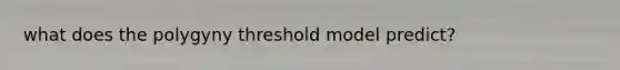 what does the polygyny threshold model predict?