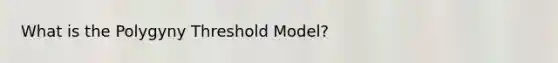 What is the Polygyny Threshold Model?