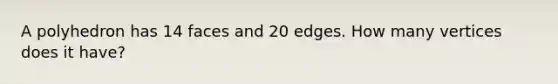 A polyhedron has 14 faces and 20 edges. How many vertices does it have?