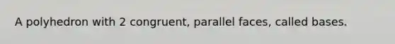 A polyhedron with 2 congruent, parallel faces, called bases.