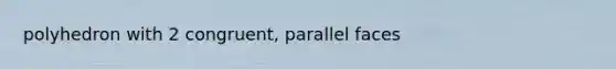 polyhedron with 2 congruent, parallel faces