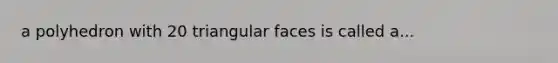 a polyhedron with 20 triangular faces is called a...