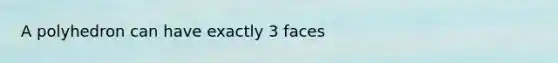 A polyhedron can have exactly 3 faces