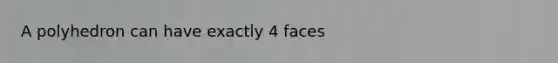 A polyhedron can have exactly 4 faces