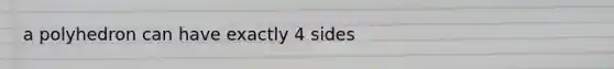 a polyhedron can have exactly 4 sides