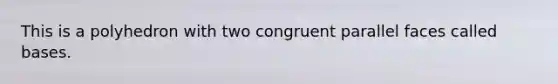 This is a polyhedron with two congruent parallel faces called bases.