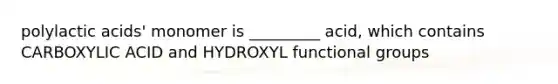 polylactic acids' monomer is _________ acid, which contains CARBOXYLIC ACID and HYDROXYL functional groups