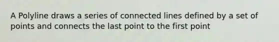 A Polyline draws a series of connected lines defined by a set of points and connects the last point to the first point