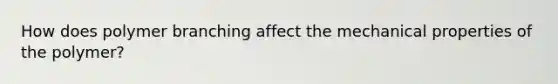 How does polymer branching affect the mechanical properties of the polymer?