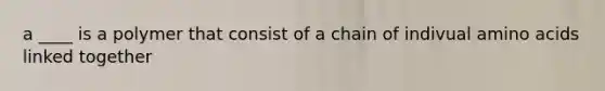 a ____ is a polymer that consist of a chain of indivual amino acids linked together