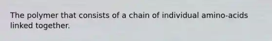 The polymer that consists of a chain of individual amino-acids linked together.