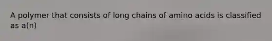 A polymer that consists of long chains of amino acids is classified as a(n)