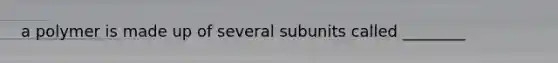 a polymer is made up of several subunits called ________